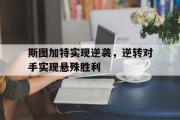 乐鱼app下载地址-斯图加特实现逆袭，逆转对手实现悬殊胜利
