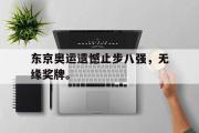 乐鱼体育下载-东京奥运遗憾止步八强，无缘奖牌。