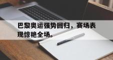 乐鱼-巴黎奥运强势回归，赛场表现惊艳全场。