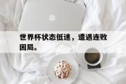 乐鱼体育APP-世界杯状态低迷，遭遇连败困局。