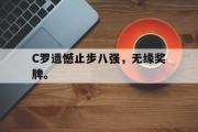 乐鱼-C罗遗憾止步八强，无缘奖牌。