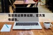 乐鱼app下载地址-东京奥运赛事延期，官方发布通告。