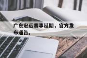 乐鱼体育下载-广东宏远赛事延期，官方发布通告。