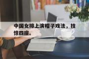 乐鱼app下载页-中国女排上演帽子戏法，技惊四座。