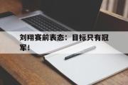 乐鱼-刘翔赛前表态：目标只有冠军！