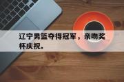乐鱼-辽宁男篮夺得冠军，亲吻奖杯庆祝。