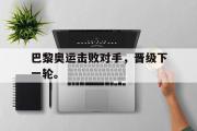 乐鱼app下载页-巴黎奥运击败对手，晋级下一轮。