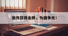 乐鱼-张伟获得金牌，为国争光！