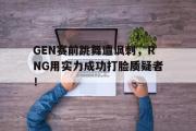 乐鱼体育APP-GEN赛前跳舞遭讽刺，RNG用实力成功打脸质疑者！