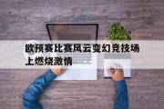 乐鱼app下载地址-欧预赛比赛风云变幻竞技场上燃烧激情