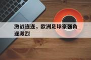 乐鱼体育下载-激战连连，欧洲足球豪强角逐激烈